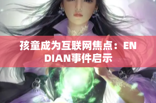 孩童成为互联网焦点：ENDIAN事件启示