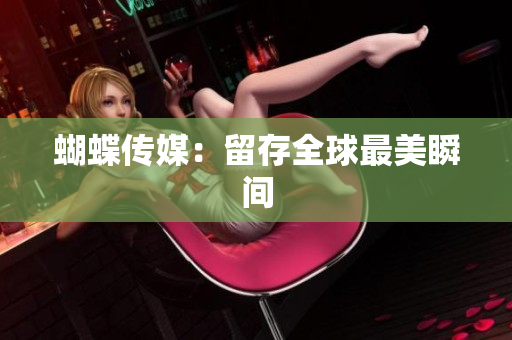 蝴蝶传媒：留存全球最美瞬间