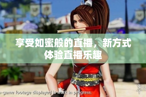 享受如蜜般的直播，新方式体验直播乐趣