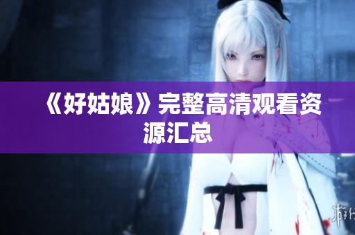 《好姑娘》完整高清观看资源汇总