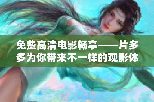 免费高清电影畅享——片多多为你带来不一样的观影体验！