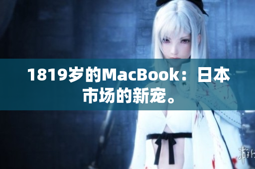 1819岁的MacBook：日本市场的新宠。