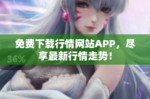 免费下载行情网站APP，尽享最新行情走势！