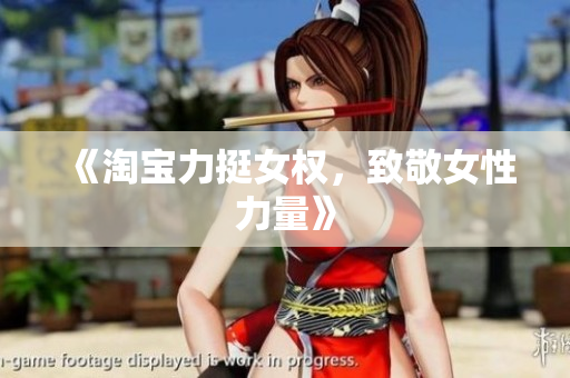 《淘宝力挺女权，致敬女性力量》