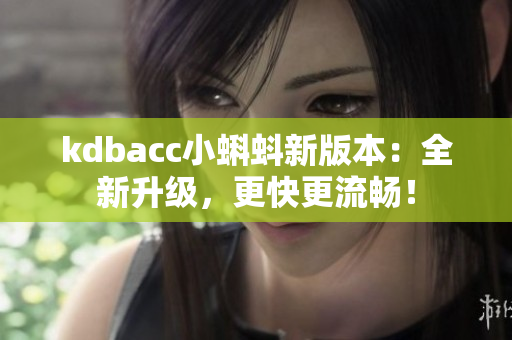 kdbacc小蝌蚪新版本：全新升级，更快更流畅！