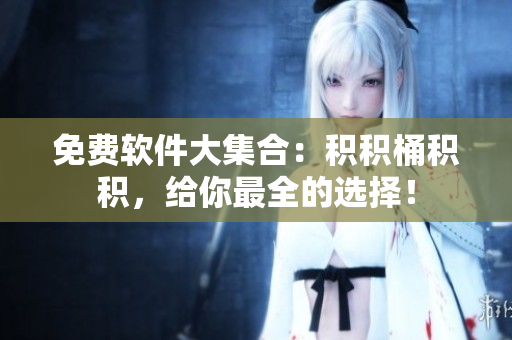 免费软件大集合：积积桶积积，给你最全的选择！