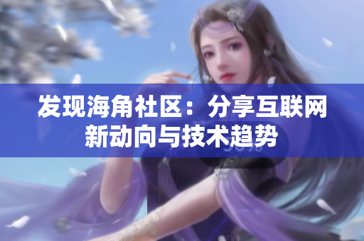 发现海角社区：分享互联网新动向与技术趋势