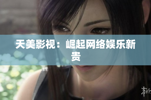 天美影视：崛起网络娱乐新贵