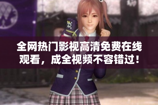 全网热门影视高清免费在线观看，成全视频不容错过！