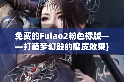 免费的Fulao2粉色标版——打造梦幻般的磨皮效果)