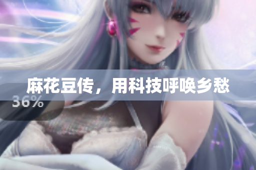 麻花豆传，用科技呼唤乡愁