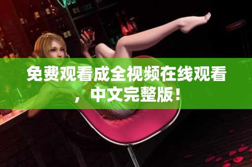 免费观看成全视频在线观看，中文完整版！