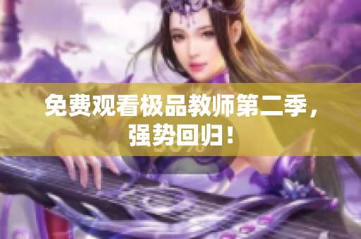 免费观看极品教师第二季，强势回归！