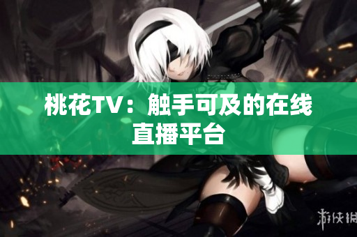 桃花TV：触手可及的在线直播平台