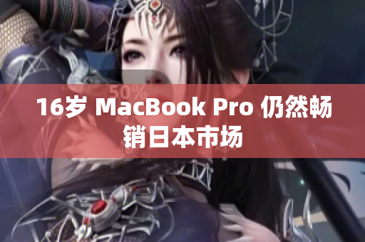 16岁 MacBook Pro 仍然畅销日本市场