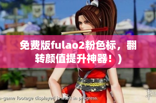 免费版fulao2粉色标，翻转颜值提升神器！)