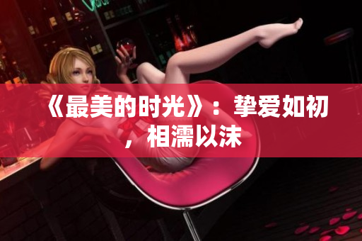 《最美的时光》：挚爱如初，相濡以沫