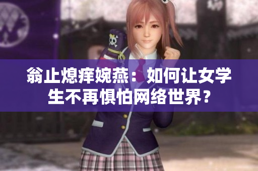 翁止熄痒婉燕：如何让女学生不再惧怕网络世界？