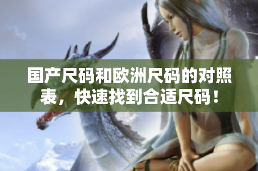 国产尺码和欧洲尺码的对照表，快速找到合适尺码！