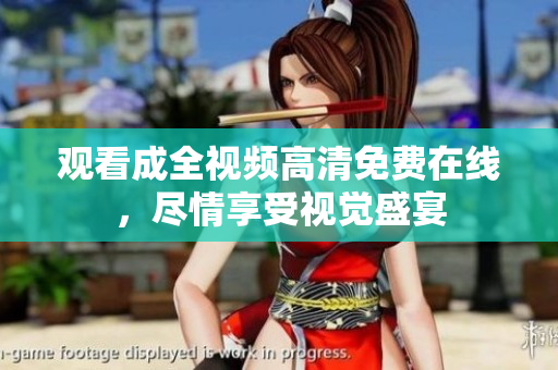 观看成全视频高清免费在线，尽情享受视觉盛宴