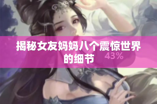 揭秘女友妈妈八个震惊世界的细节