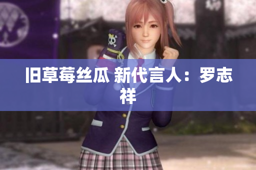 旧草莓丝瓜 新代言人：罗志祥