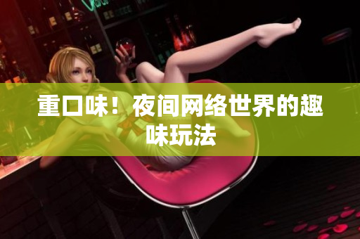 重口味！夜间网络世界的趣味玩法
