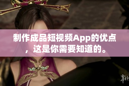 制作成品短视频App的优点，这是你需要知道的。