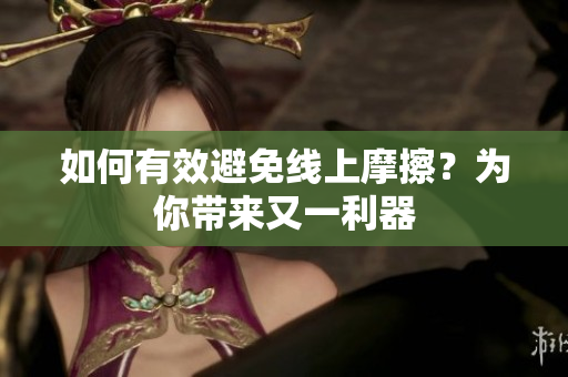如何有效避免线上摩擦？为你带来又一利器
