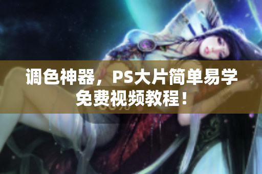 调色神器，PS大片简单易学免费视频教程！