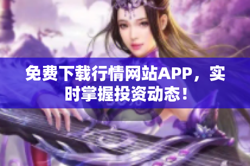 免费下载行情网站APP，实时掌握投资动态！
