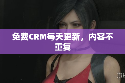 免费CRM每天更新，内容不重复