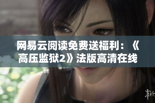 网易云阅读免费送福利：《高压监狱2》法版高清在线阅读