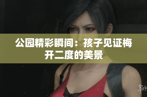 公园精彩瞬间：孩子见证梅开二度的美景