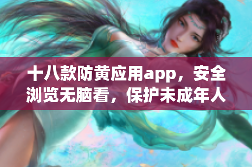 十八款防黄应用app，安全浏览无脑看，保护未成年人！