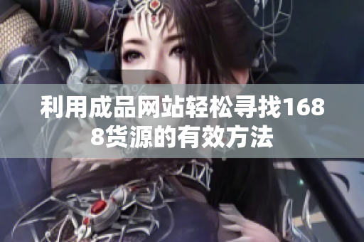 利用成品网站轻松寻找1688货源的有效方法