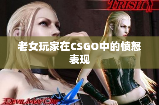 老女玩家在CSGO中的愤怒表现