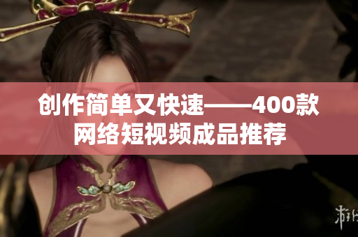 创作简单又快速——400款网络短视频成品推荐