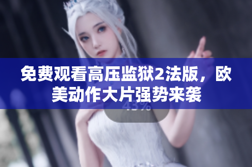免费观看高压监狱2法版，欧美动作大片强势来袭