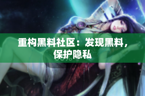 重构黑料社区：发现黑料，保护隐私