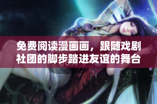 免费阅读漫画画，跟随戏剧社团的脚步踏进友谊的舞台