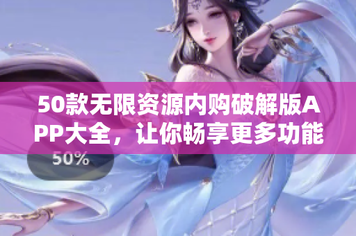 50款无限资源内购破解版APP大全，让你畅享更多功能！