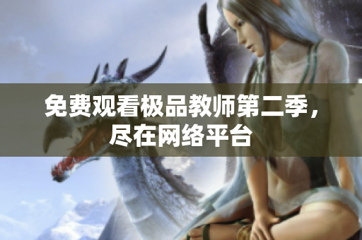 免费观看极品教师第二季，尽在网络平台