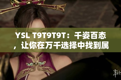 YSL T9T9T9T：千姿百态，让你在万千选择中找到属于自己的色彩