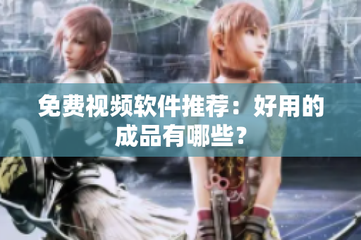 免费视频软件推荐：好用的成品有哪些？