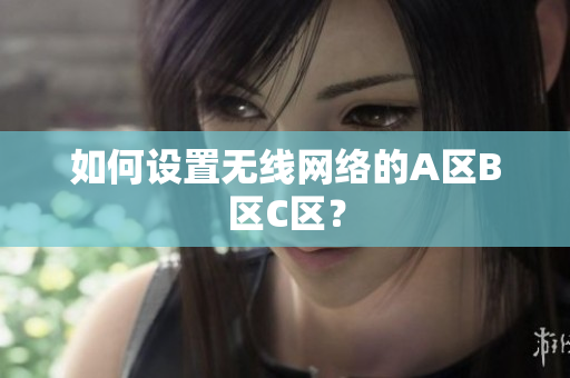 如何设置无线网络的A区B区C区？
