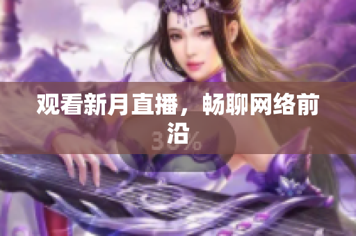 观看新月直播，畅聊网络前沿