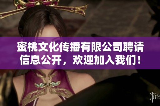 蜜桃文化传播有限公司聘请信息公开，欢迎加入我们！