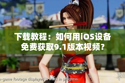 下载教程：如何用iOS设备免费获取9.1版本视频？