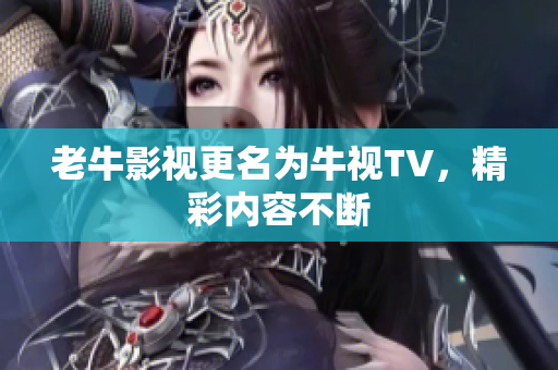 老牛影视更名为牛视TV，精彩内容不断